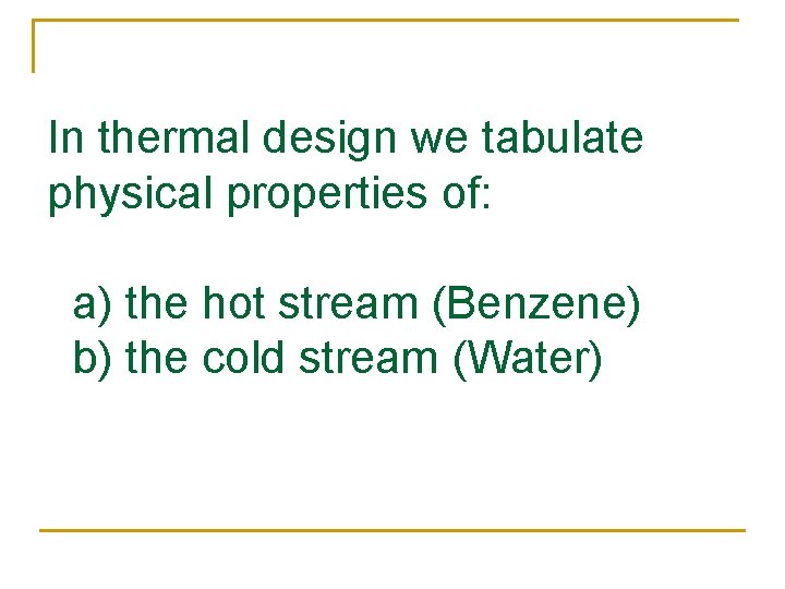 In thermal design we tabulate physical properties of: a) the hot stream (Benzene) b)