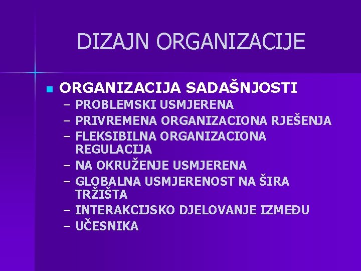 DIZAJN ORGANIZACIJE n ORGANIZACIJA SADAŠNJOSTI – PROBLEMSKI USMJERENA – PRIVREMENA ORGANIZACIONA RJEŠENJA – FLEKSIBILNA