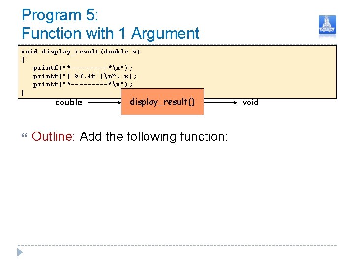 Program 5: Function with 1 Argument void display_result(double x) { printf("*-----*n"); printf("| %7. 4