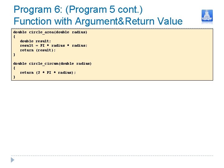 Program 6: (Program 5 cont. ) Function with Argument&Return Value double circle_area(double radius) {