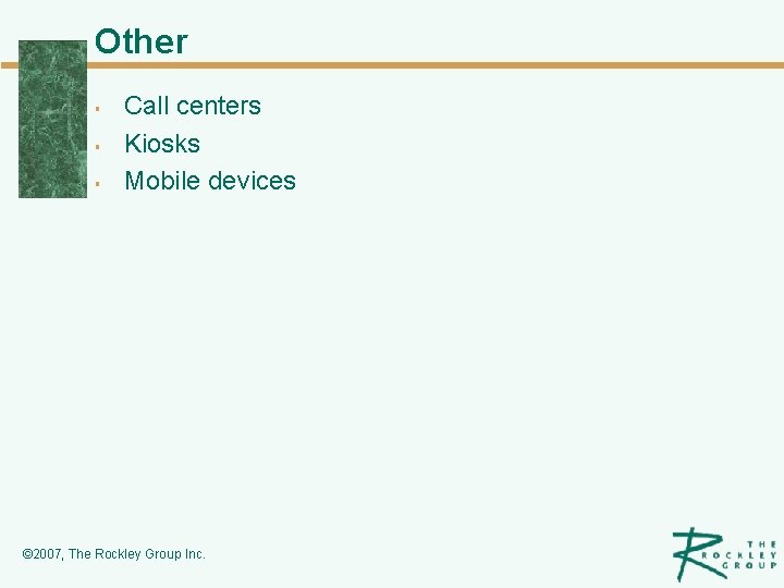Other § § § Call centers Kiosks Mobile devices © 2007, The Rockley Group