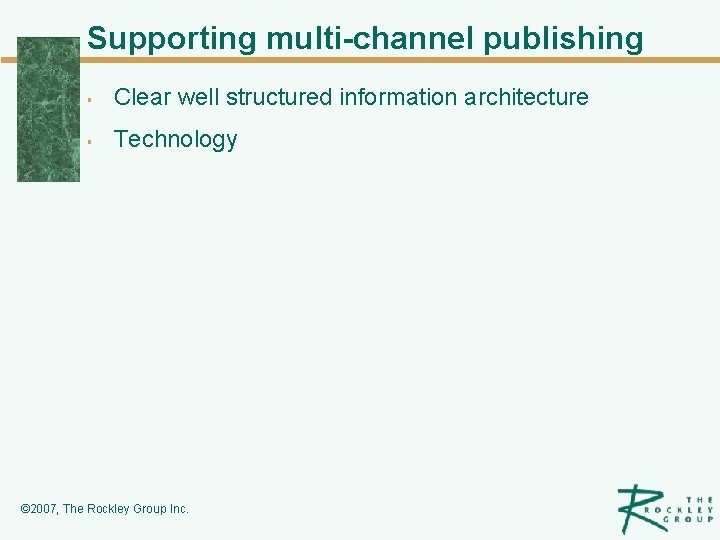 Supporting multi-channel publishing § Clear well structured information architecture § Technology © 2007, The