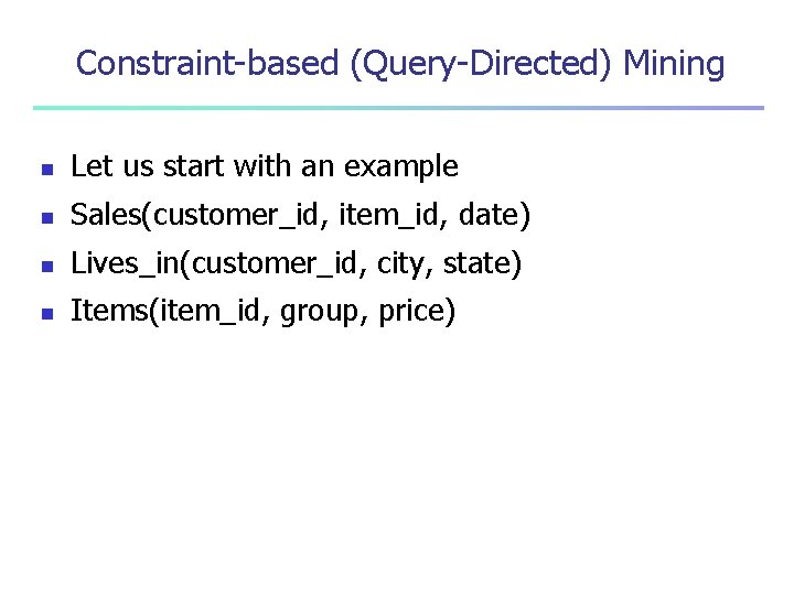 Constraint-based (Query-Directed) Mining n Let us start with an example n Sales(customer_id, item_id, date)