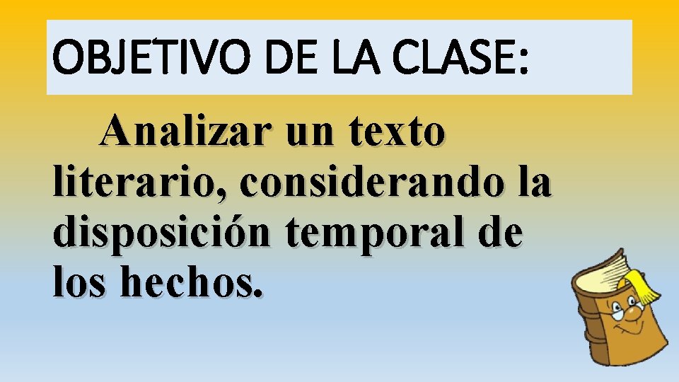 OBJETIVO DE LA CLASE: Analizar un texto literario, considerando la disposición temporal de los