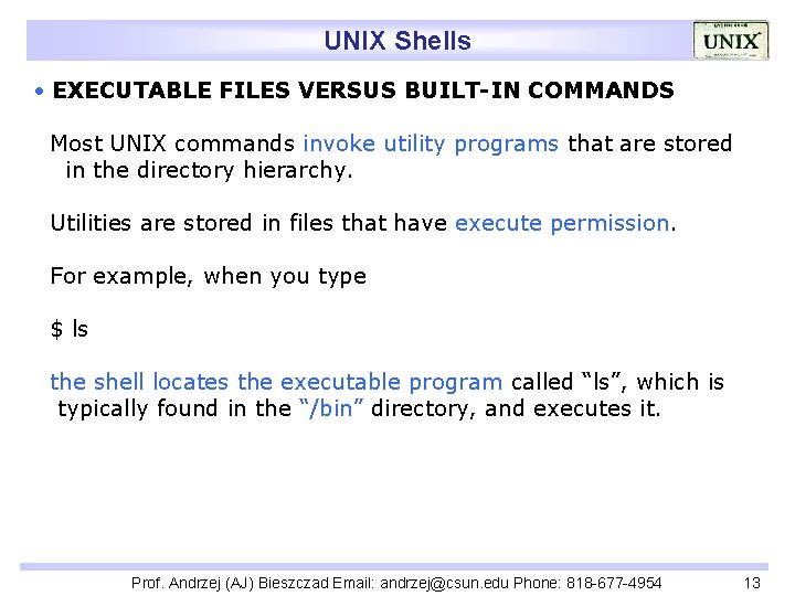 UNIX Shells EXECUTABLE FILES VERSUS BUILT-IN COMMANDS Most UNIX commands invoke utility programs that