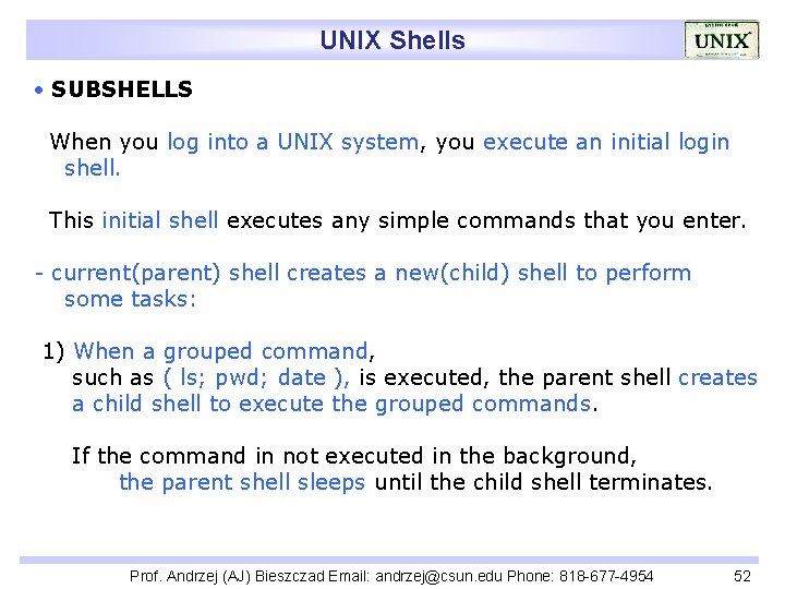 UNIX Shells SUBSHELLS When you log into a UNIX system, you execute an initial