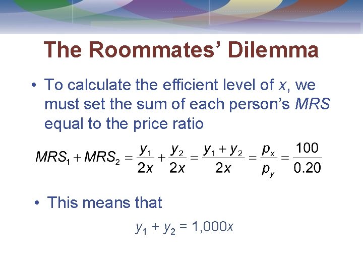 The Roommates’ Dilemma • To calculate the efficient level of x, we must set