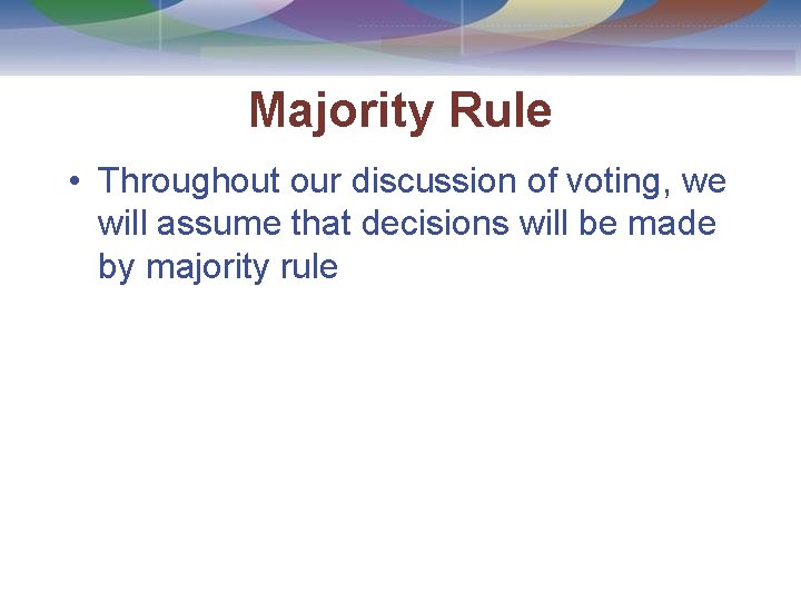Majority Rule • Throughout our discussion of voting, we will assume that decisions will