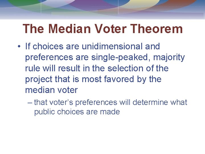 The Median Voter Theorem • If choices are unidimensional and preferences are single-peaked, majority