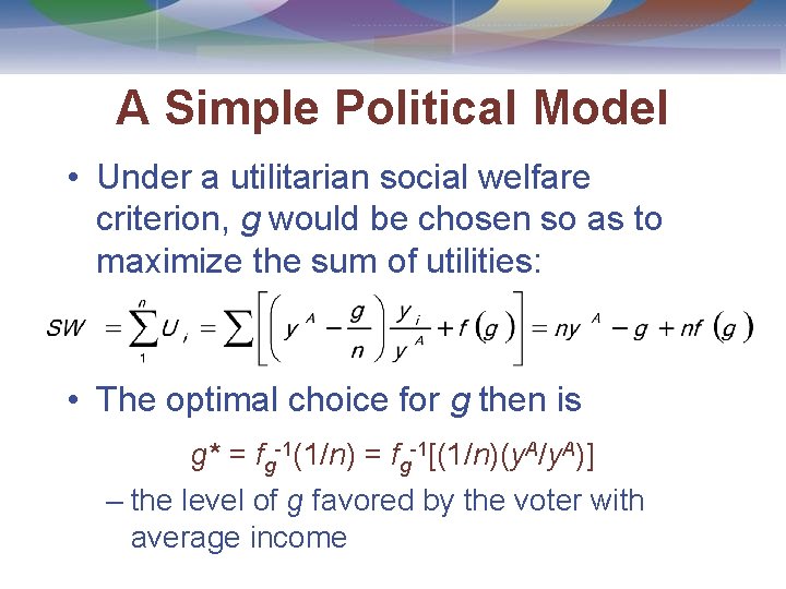 A Simple Political Model • Under a utilitarian social welfare criterion, g would be
