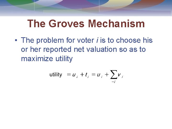 The Groves Mechanism • The problem for voter i is to choose his or