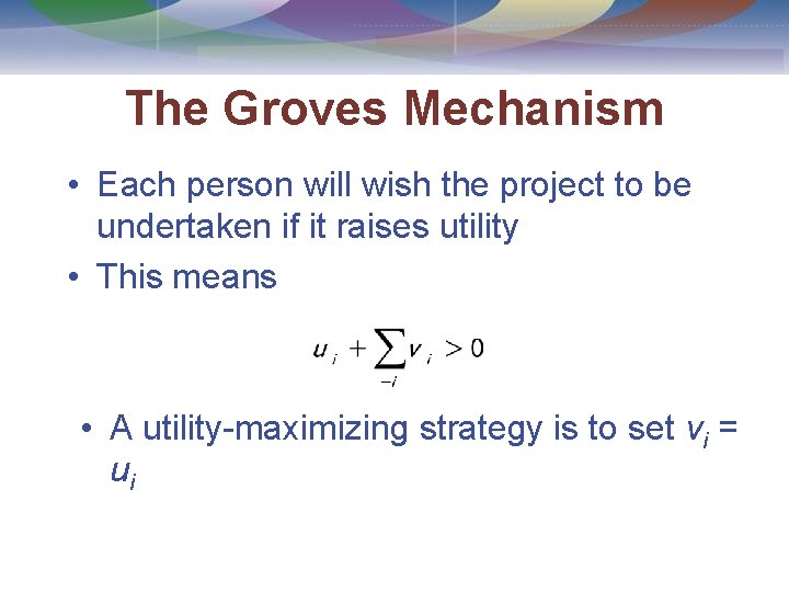The Groves Mechanism • Each person will wish the project to be undertaken if
