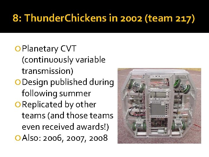8: Thunder. Chickens in 2002 (team 217) Planetary CVT (continuously variable transmission) Design published 8: Thunder. Chickens in 2002 (team 217) Planetary CVT (continuously variable transmission) Design published