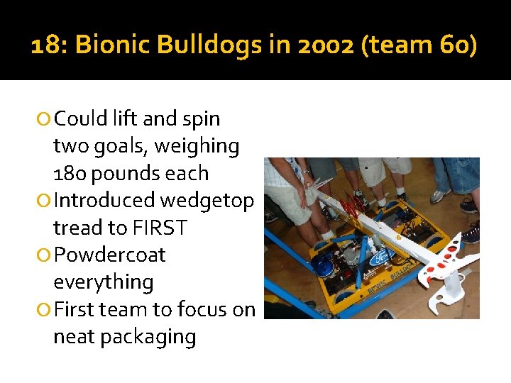 18: Bionic Bulldogs in 2002 (team 60) Could lift and spin two goals, weighing 18: Bionic Bulldogs in 2002 (team 60) Could lift and spin two goals, weighing