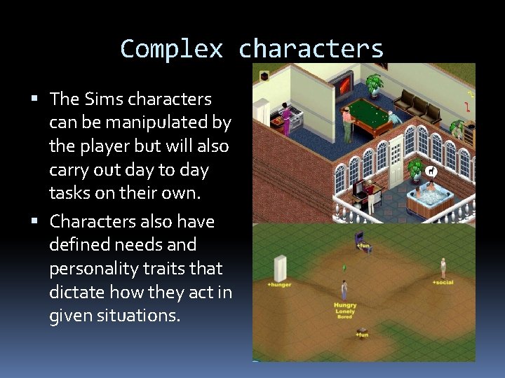 Complex characters The Sims characters can be manipulated by the player but will also