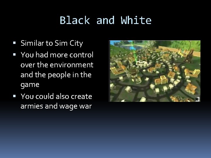 Black and White Similar to Sim City You had more control over the environment
