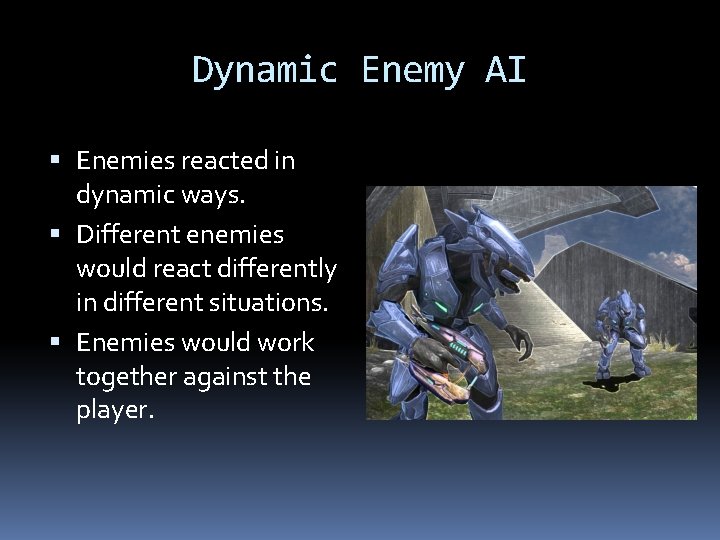 Dynamic Enemy AI Enemies reacted in dynamic ways. Different enemies would react differently in