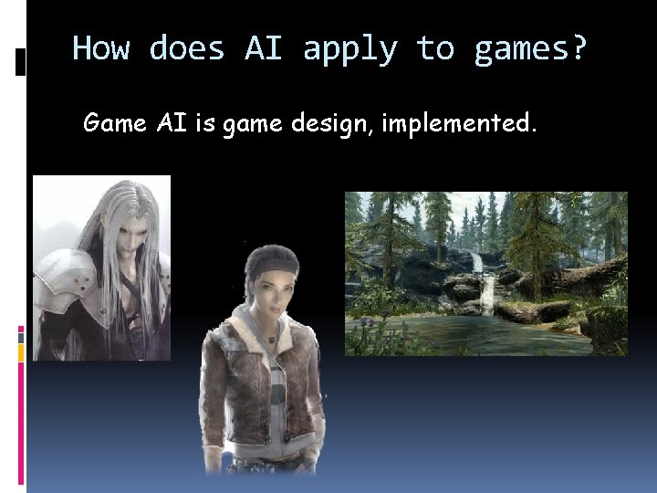How does AI apply to games? Game AI is game design, implemented. 