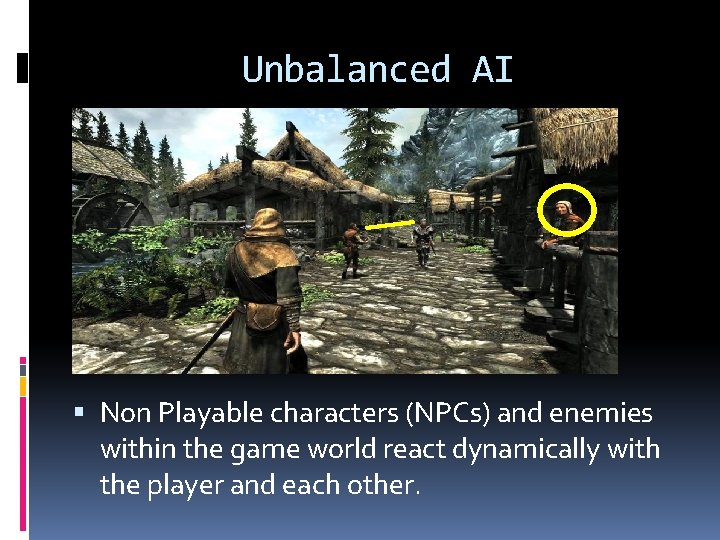 Unbalanced AI Non Playable characters (NPCs) and enemies within the game world react dynamically