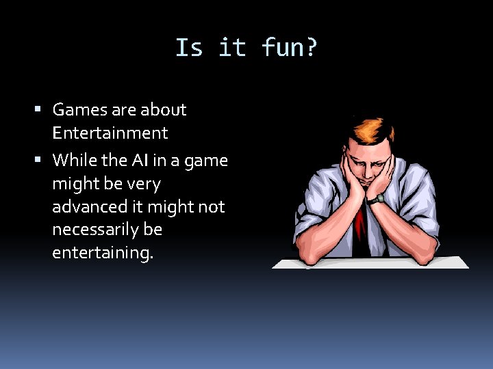 Is it fun? Games are about Entertainment While the AI in a game might