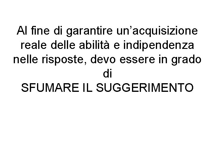 Al fine di garantire un’acquisizione reale delle abilità e indipendenza nelle risposte, devo essere