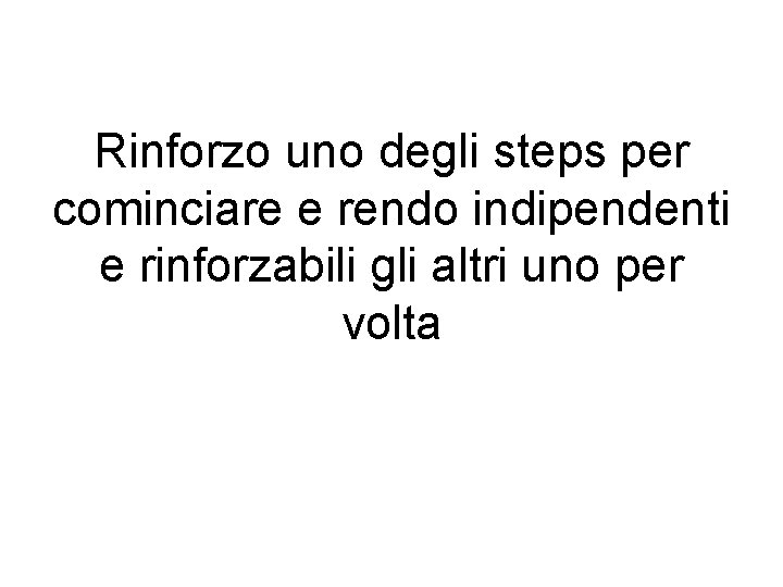 Rinforzo uno degli steps per cominciare e rendo indipendenti e rinforzabili gli altri uno