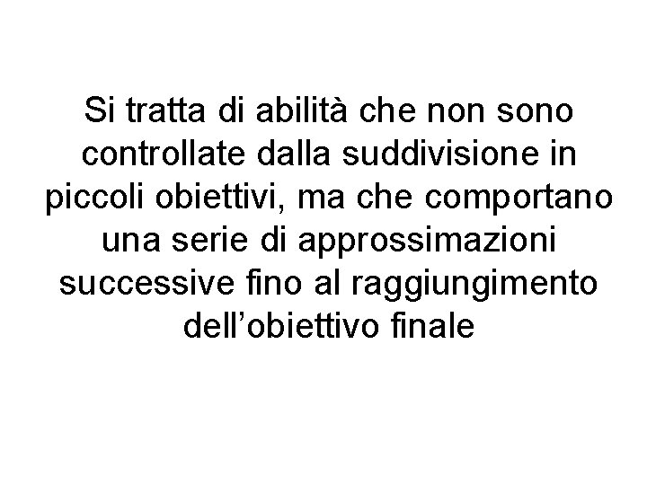 Si tratta di abilità che non sono controllate dalla suddivisione in piccoli obiettivi, ma