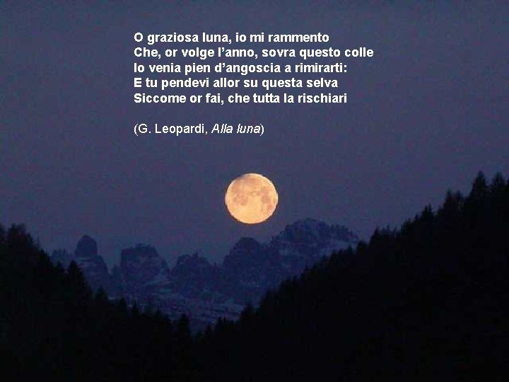 . O graziosa luna, io mi rammento Che, or volge l’anno, sovra questo colle