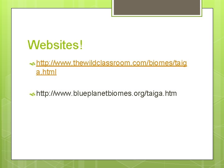 Websites! http: //www. thewildclassroom. com/biomes/taig a. html http: //www. blueplanetbiomes. org/taiga. htm 