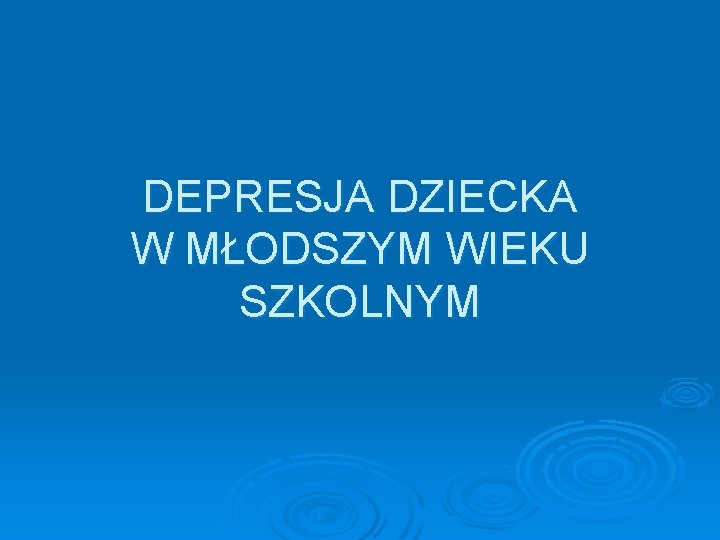 DEPRESJA DZIECKA W MŁODSZYM WIEKU SZKOLNYM 