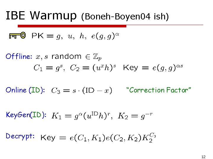 IBE Warmup (Boneh-Boyen 04 ish) Offline: Online (ID): “Correction Factor” Key. Gen(ID): Decrypt: 12
