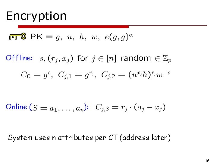 Encryption Offline: Online ( ): System uses n attributes per CT (address later) 16