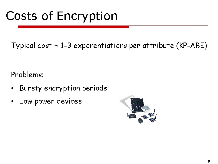 Costs of Encryption Typical cost ~ 1 -3 exponentiations per attribute (KP-ABE) Problems: •
