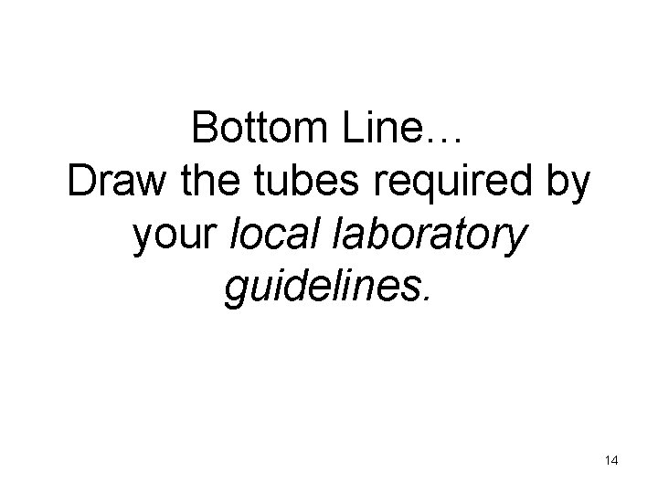 Bottom Line… Draw the tubes required by your local laboratory guidelines. 14 