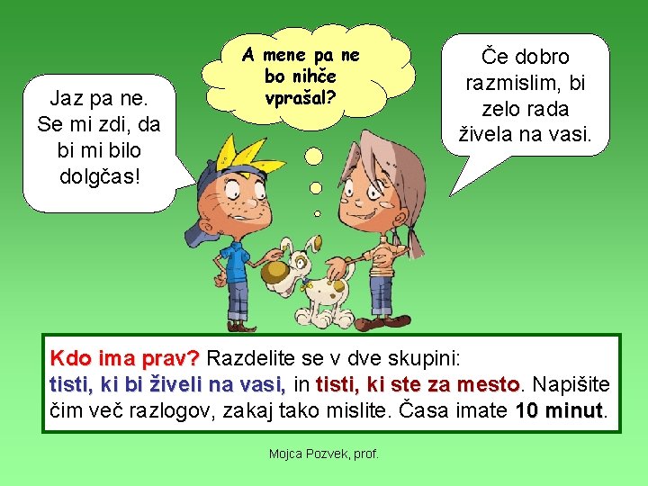 Jaz pa ne. Se mi zdi, da bi mi bilo dolgčas! A mene pa