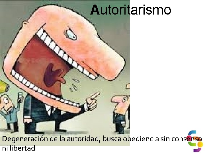 Autoritarismo Degeneración de la autoridad, busca obediencia sin consenso ni libertad 