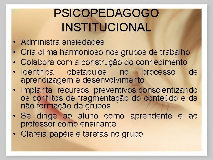 PSICOPEDAGOGO INSTITUCIONAL • • Administra ansiedades Cria clima harmonioso nos grupos de trabalho Colabora