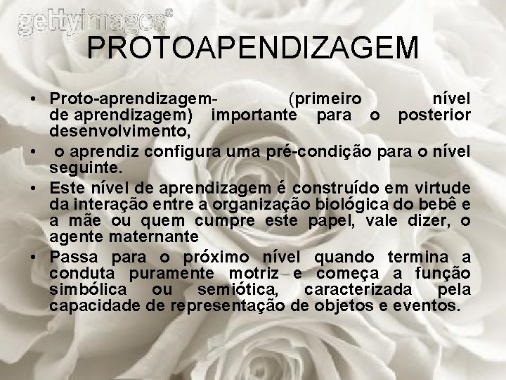 PROTOAPENDIZAGEM • Proto-aprendizagem- (primeiro nível de aprendizagem) importante para o posterior desenvolvimento, • o