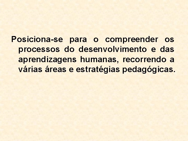 Posiciona-se para o compreender os processos do desenvolvimento e das aprendizagens humanas, recorrendo a