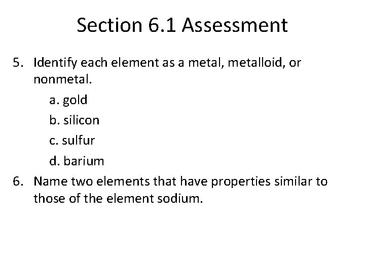 Section 6. 1 Assessment 5. Identify each element as a metal, metalloid, or nonmetal.