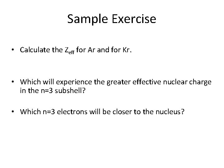 Sample Exercise • Calculate the Zeff for Ar and for Kr. • Which will