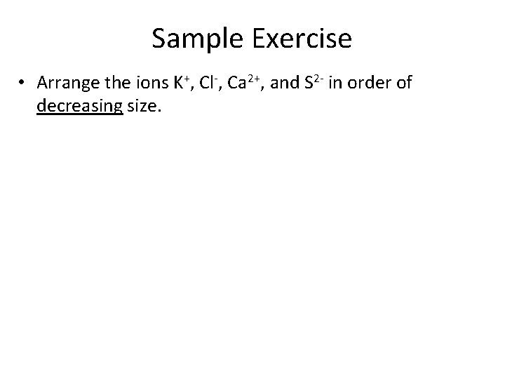 Sample Exercise • Arrange the ions K+, Cl-, Ca 2+, and S 2 -