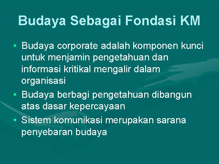 Budaya Sebagai Fondasi KM • Budaya corporate adalah komponen kunci untuk menjamin pengetahuan dan