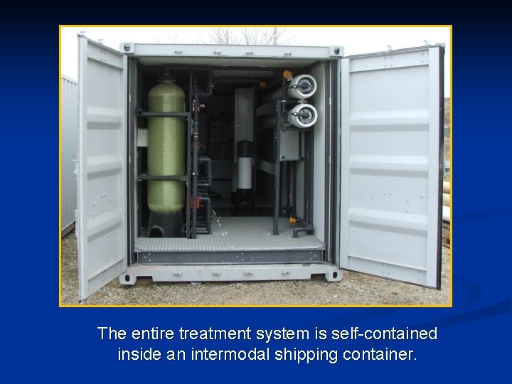 The entire treatment system is self-contained inside an intermodal shipping container. 
