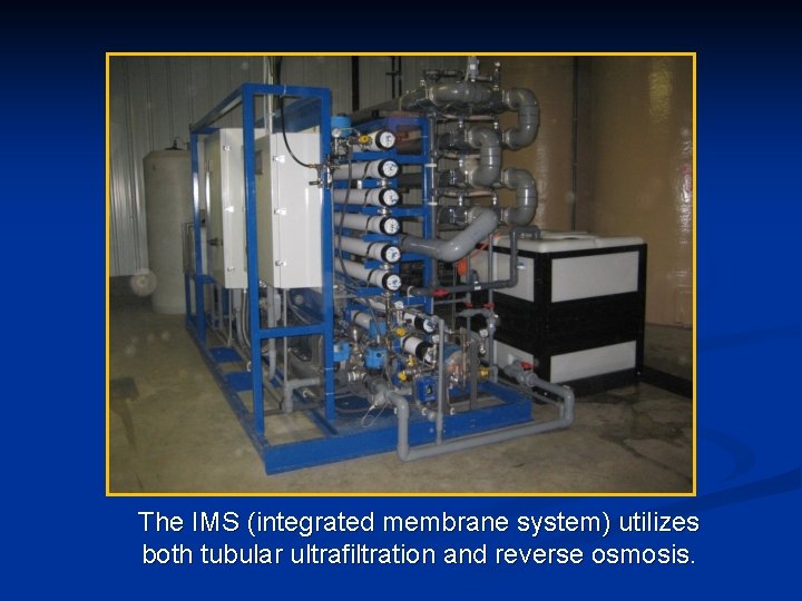 The IMS (integrated membrane system) utilizes both tubular ultrafiltration and reverse osmosis. 