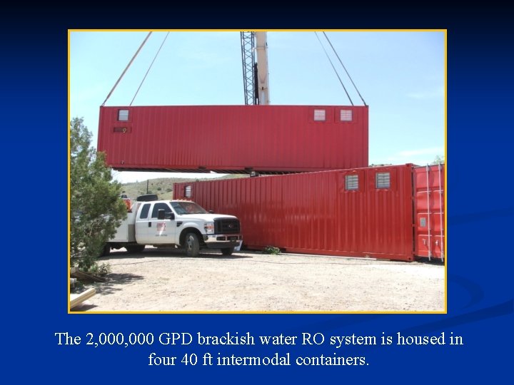 The 2, 000 GPD brackish water RO system is housed in four 40 ft
