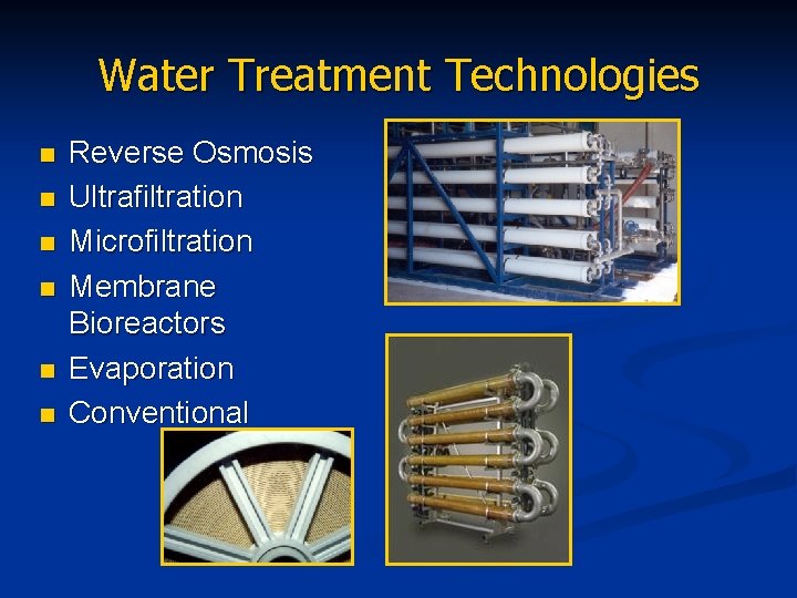 Water Treatment Technologies n n n Reverse Osmosis Ultrafiltration Microfiltration Membrane Bioreactors Evaporation Conventional
