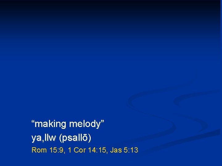 “making melody” ya, llw (psallō) Rom 15: 9, 1 Cor 14: 15, Jas 5: