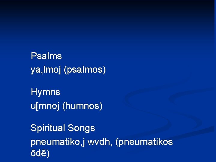 Psalms ya, lmoj (psalmos) Hymns u[mnoj (humnos) Spiritual Songs pneumatiko, j wvdh, (pneumatikos ōdē)