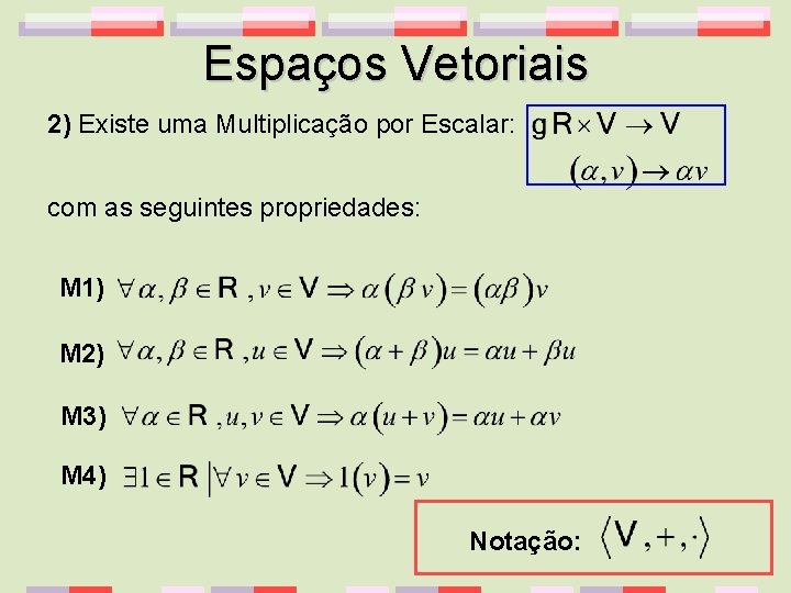 Espaços Vetoriais 2) Existe uma Multiplicação por Escalar: com as seguintes propriedades: M 1)